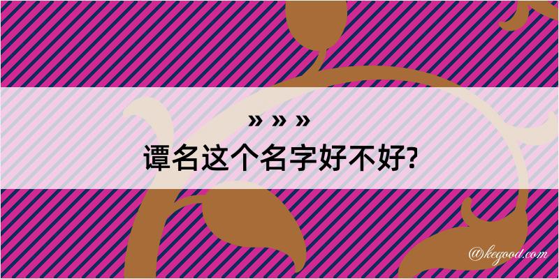 谭名这个名字好不好?