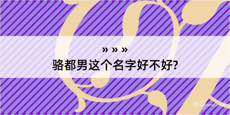 骆都男这个名字好不好?