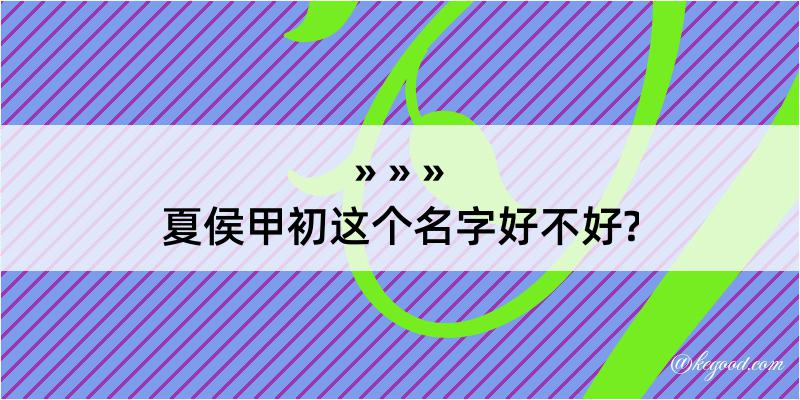 夏侯甲初这个名字好不好?