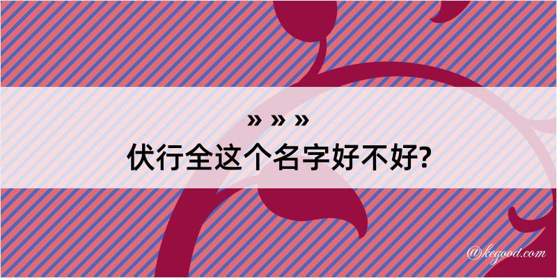 伏行全这个名字好不好?