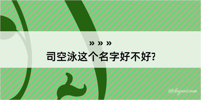 司空泳这个名字好不好?