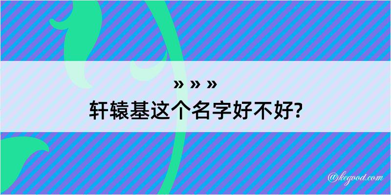 轩辕基这个名字好不好?