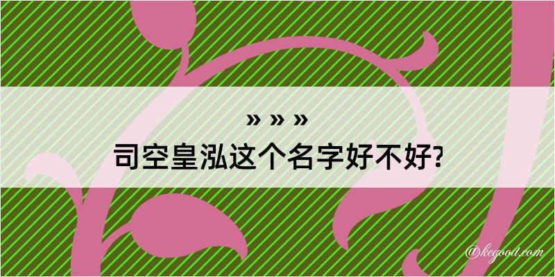 司空皇泓这个名字好不好?