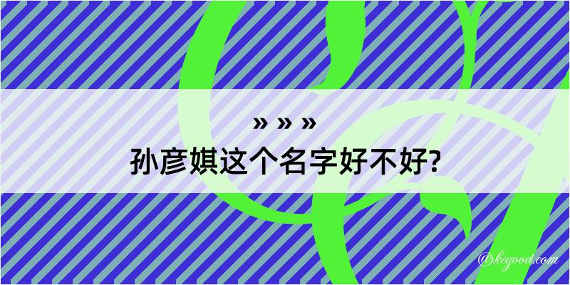 孙彦娸这个名字好不好?