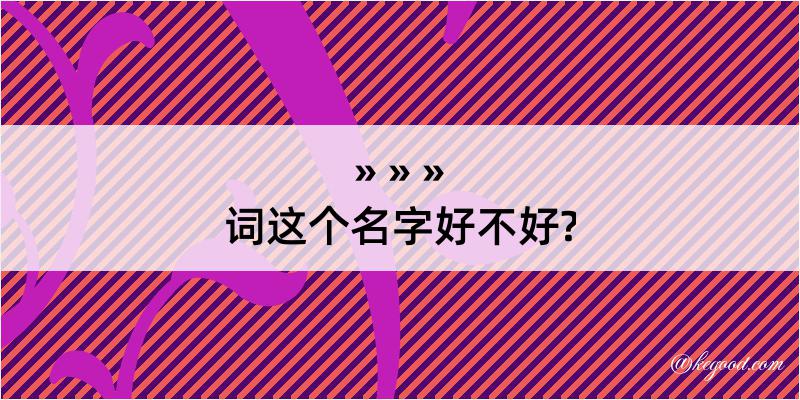 词这个名字好不好?