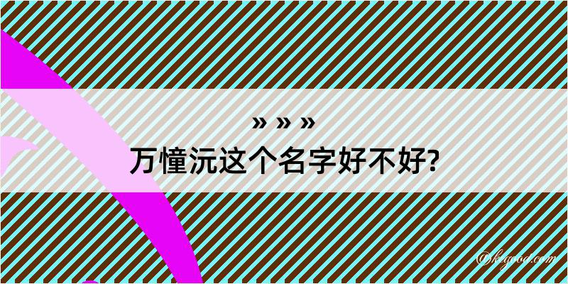 万憧沅这个名字好不好?