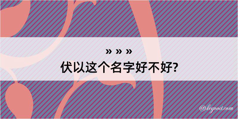 伏以这个名字好不好?