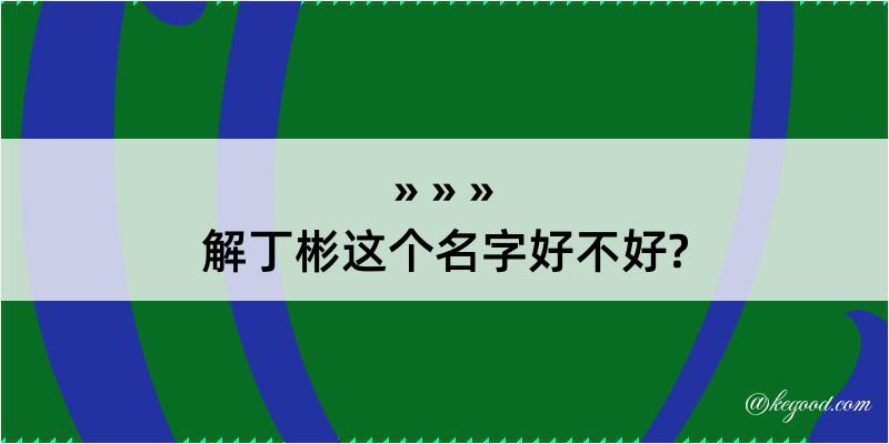 解丁彬这个名字好不好?