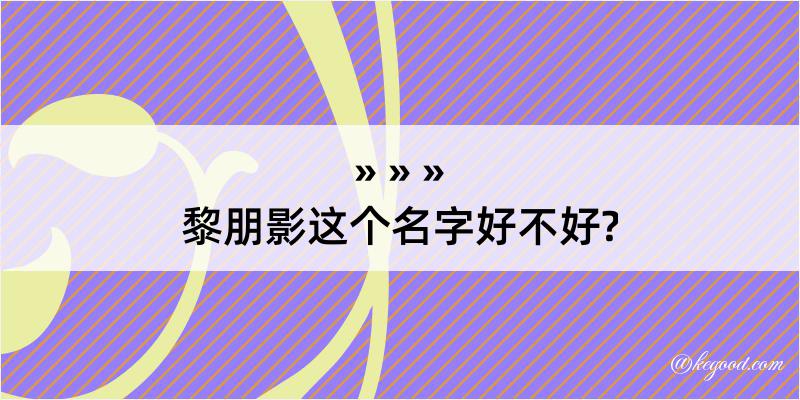 黎朋影这个名字好不好?