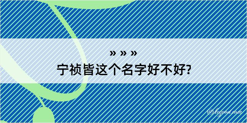 宁祯皆这个名字好不好?