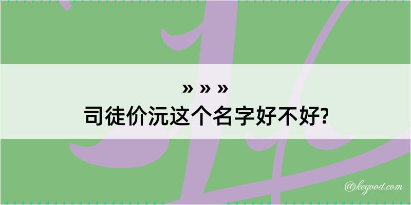 司徒价沅这个名字好不好?