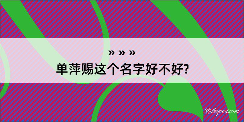 单萍赐这个名字好不好?