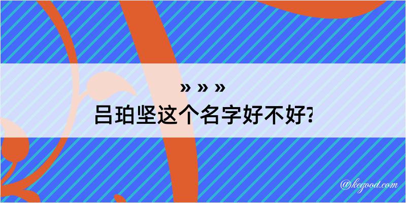 吕珀坚这个名字好不好?