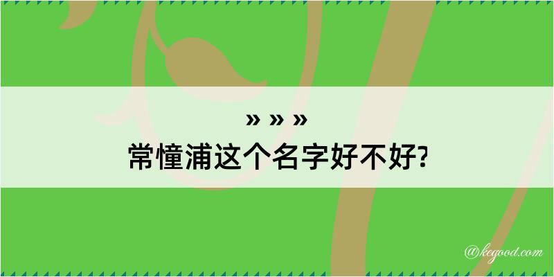 常憧浦这个名字好不好?