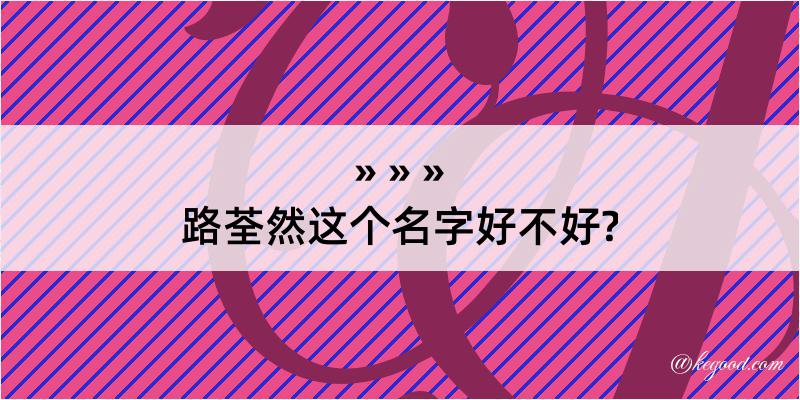 路荃然这个名字好不好?