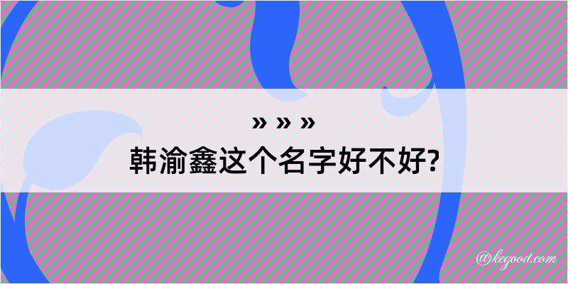 韩渝鑫这个名字好不好?