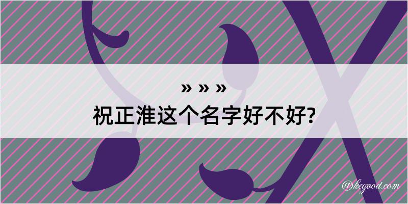 祝正淮这个名字好不好?