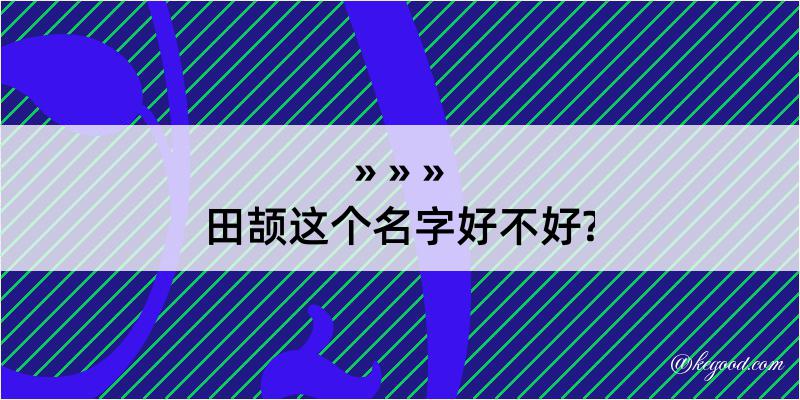 田颉这个名字好不好?