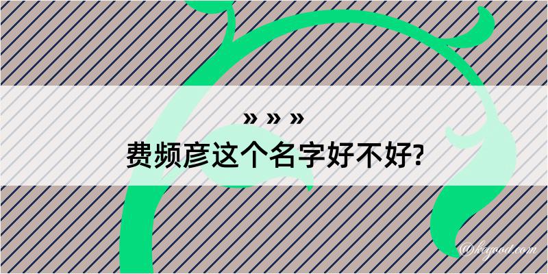 费频彦这个名字好不好?