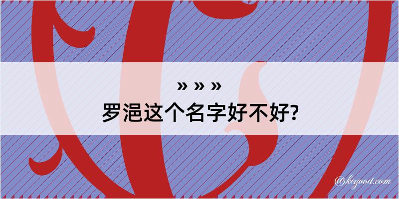 罗浥这个名字好不好?