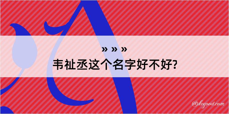 韦祉丞这个名字好不好?