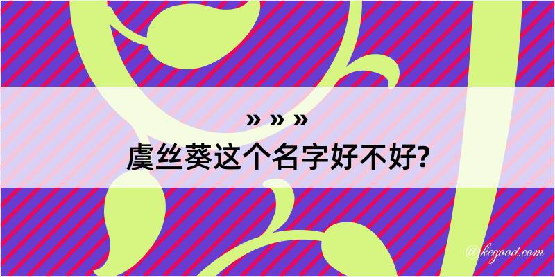 虞丝葵这个名字好不好?