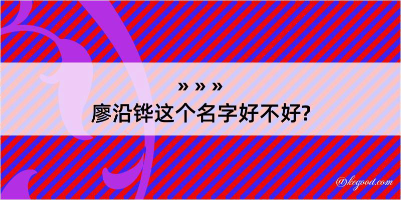 廖沿铧这个名字好不好?