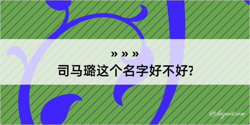 司马璐这个名字好不好?