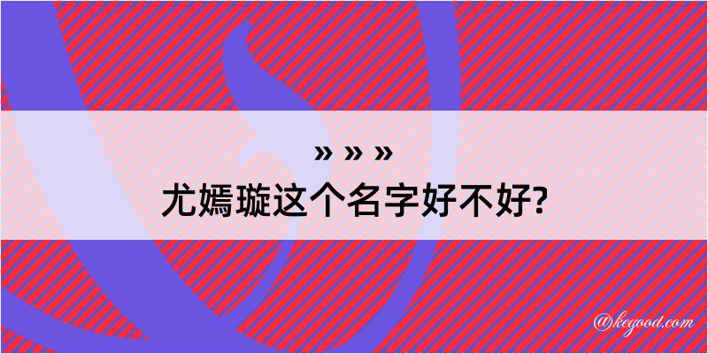 尤嫣璇这个名字好不好?