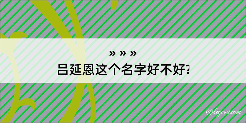 吕延恩这个名字好不好?