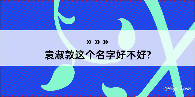 袁淑敦这个名字好不好?