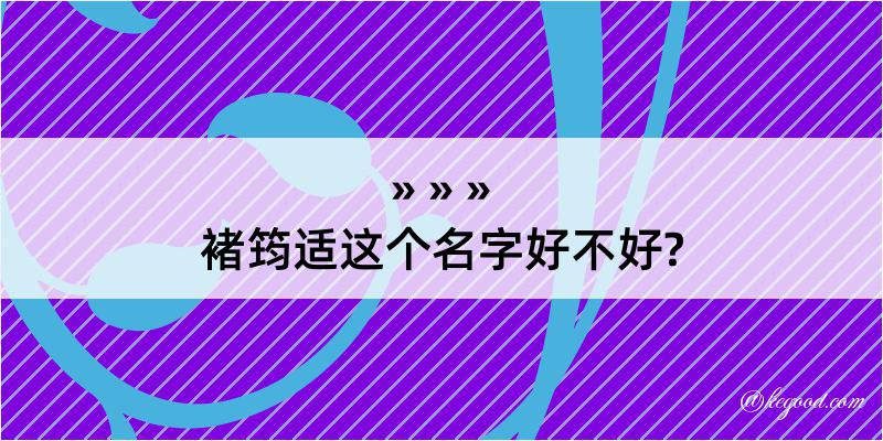 褚筠适这个名字好不好?