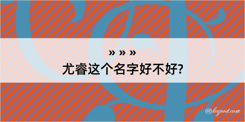 尤睿这个名字好不好?