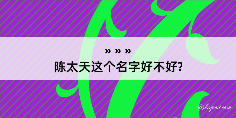 陈太天这个名字好不好?