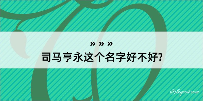 司马亨永这个名字好不好?