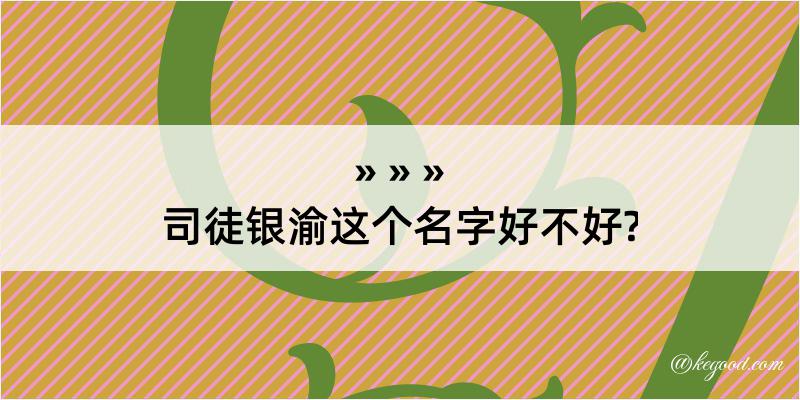 司徒银渝这个名字好不好?