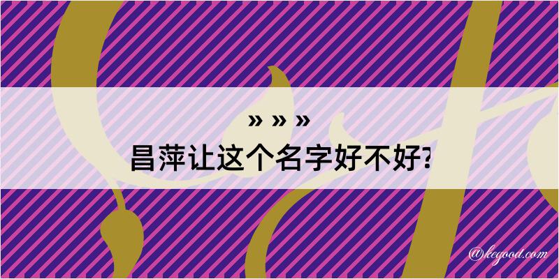 昌萍让这个名字好不好?