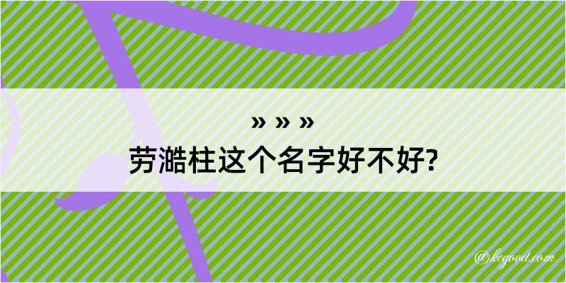 劳澔柱这个名字好不好?