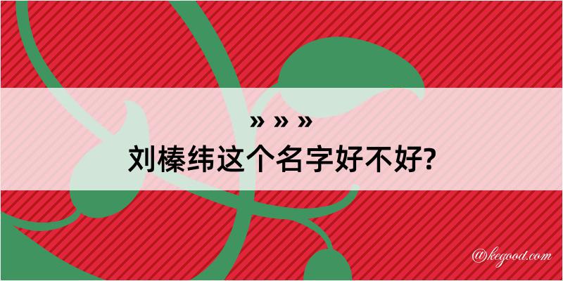 刘榛纬这个名字好不好?