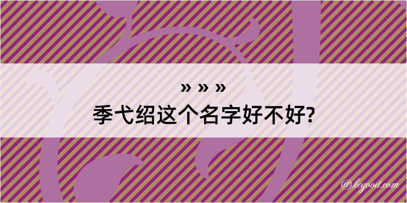 季弋绍这个名字好不好?