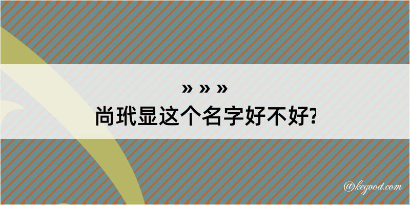 尚玳显这个名字好不好?