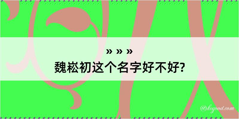 魏崧初这个名字好不好?