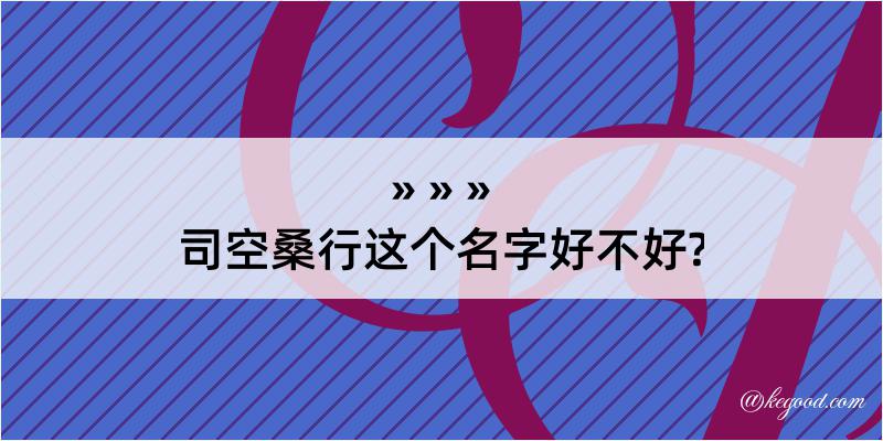 司空桑行这个名字好不好?