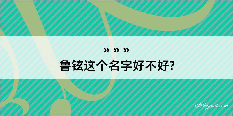 鲁铉这个名字好不好?