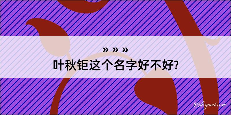 叶秋钜这个名字好不好?