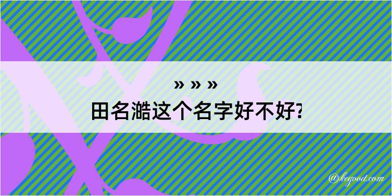 田名澔这个名字好不好?