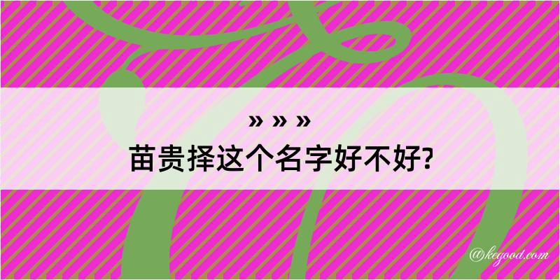 苗贵择这个名字好不好?