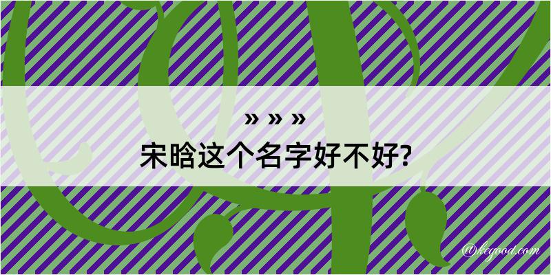 宋晗这个名字好不好?