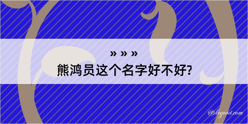 熊鸿员这个名字好不好?