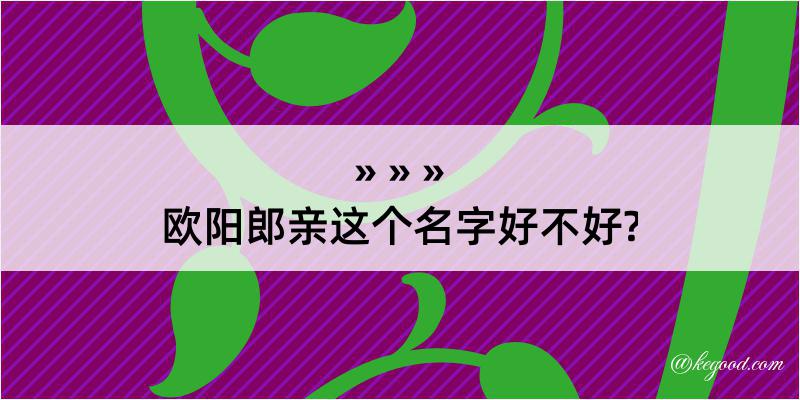 欧阳郎亲这个名字好不好?